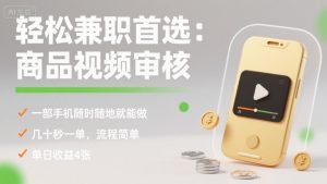 轻松兼职首选：商品视频审核，一部手机随时随地就能做，几十秒一单，流程简单，单日收益4张【揭秘】-网创项目