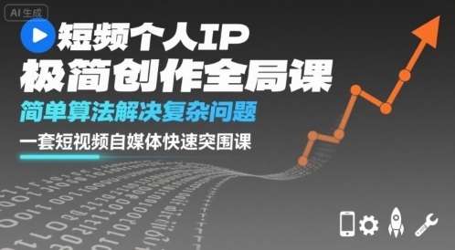 短视频个人IP极简创作全局课，简单算法解决复杂问题，一套短视频自媒体快速突围课-网创项目