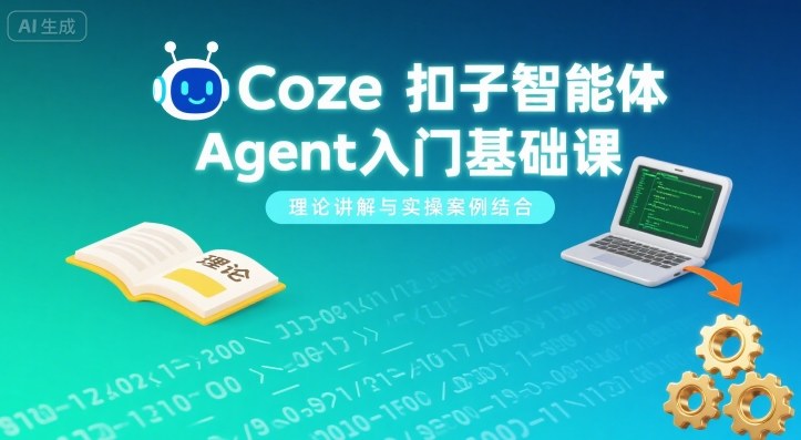 Coze扣子智能体Agent入门基础课，理论讲解与实操案例结合-网创项目