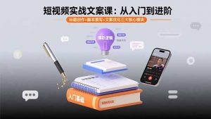 短视频实战文案课:从入门到进阶 标题创作+脚本撰写+文案优化三大核心模块-网创项目