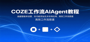 COZE工作流AIAgent教程:涵盖智能体创建、各功能添加及多实例应用,高效工作流搭建-网创项目
