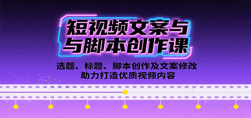 短视频文案与脚本创作课：选题、标题、脚本创作及文案修改等助力打造优质视频内容-网创项目
