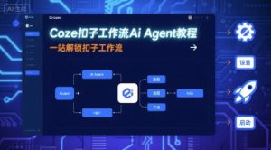 Coze扣子工作流Ai Agent教程，一站解锁扣子工作流-网创项目