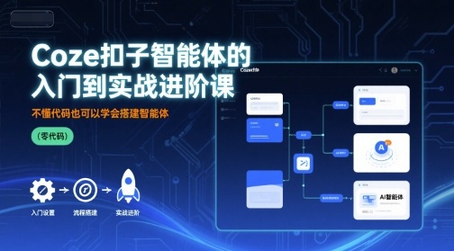Coze扣子智能体的入门到实战进阶课，不懂代码也可以学会搭建智能体-网创项目
