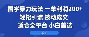 国学暴力玩法：一单利润2张+轻松引流 被动成交 适合全平台 小白首选-网创项目