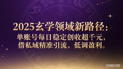 2025玄学领域新路径：单账号每日稳定创收1k+，借私域精准引流，低调盈利-网创项目