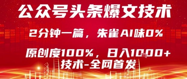 公众号头条号爆文技术，2分钟一篇，原创度100%，朱雀AI味0%，复制粘贴，日入1k【揭秘】-网创项目