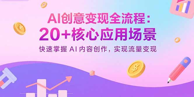 AI创意变现全流程：20+核心应用场景，快速掌握AI内容创作，实现流量变现-网创项目
