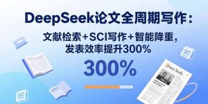 DeepSeek论文全周期写作:文献检索+SCI写作+智能降重,发表效率提升300%-网创项目