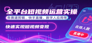 全平台短视频运营实操，各赛道剪辑、快手直播、数字人应用等，快速实现短视频变现-网创项目