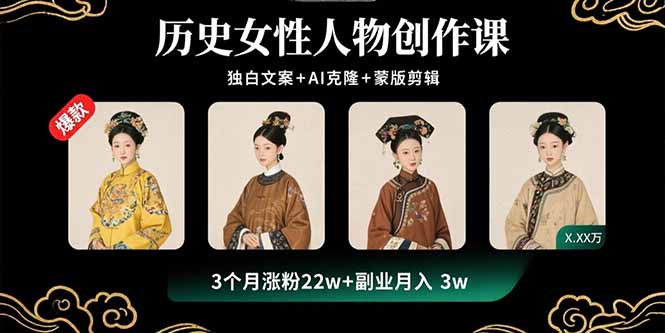历史女性人物创作课：独白文案+AI克隆+蒙版剪辑，3个月涨粉22w+副业月入3w-网创项目