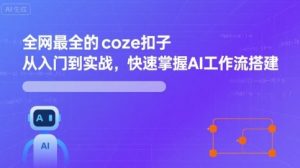全网最全的coze扣子从入门到实战,快速掌握AI工作流搭建-网创项目