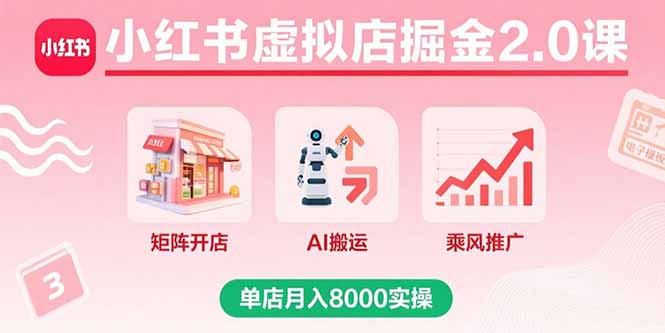 小红书虚拟店掘金2.0课，矩阵开店+AI搬运+乘风推广，单店月入8000实操-网创项目
