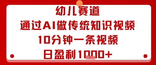 幼儿赛道：通过AI做传统知识视频，10分钟一条视频，日盈利多张-网创项目
