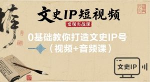 文史IP短视频变现实战课,0基础教你打造文史IP号(视频+音频课)-网创项目