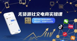 无货源社交电商实操课，绕开传统互联网电商模式，撒豆成兵，实现跨平台交易-网创项目