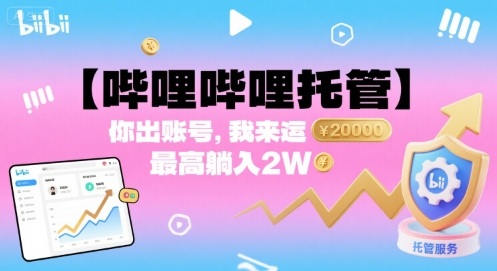 【哔哩哔哩托管】你出账号，我来运营，最高躺入2W【揭秘】-网创项目
