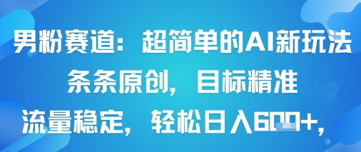 男粉赛道：超简单的AI新玩法条条原创，目标精准，流量稳定轻松日入6张+-网创项目