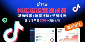 抖店运营速成课，基础设置+流量扶持+千川投流，30天日均订单200+(更新9月-网创项目