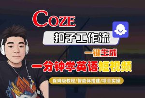 COZE扣子工作流一键生成一分钟学英语短视频,保姆级教程-智能体搭建-项目实操-网创项目