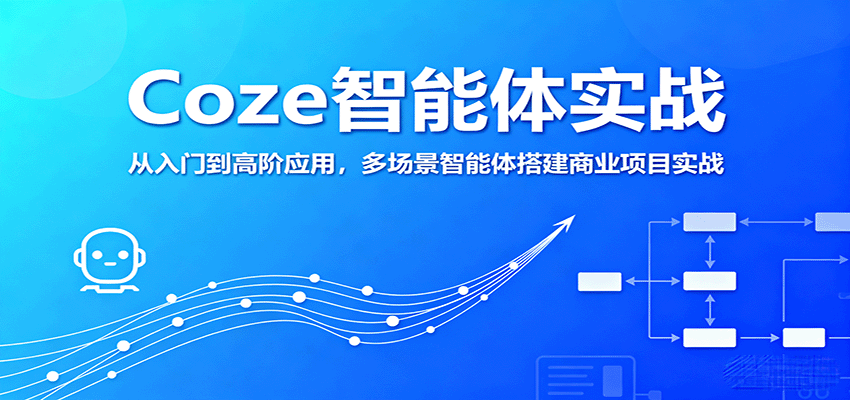Coze智能体实战，从入门到高阶应用，多场景智能体搭建商业项目实战-网创项目