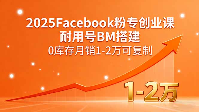 2025Facebook粉专创业课，耐用号BM搭建，0库存月销1-2万可复制-网创项目