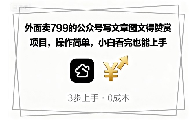 外面卖799的公众号写文章图文得赞赏项目，操作简单，小白看完也能上手-网创项目
