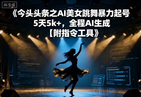 今日头条之AI美女跳舞暴力起号，5天1k+，全程AI生成【附指令工具】-网创项目