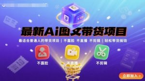 最新Ai图文带货项目,最适合普通人的带货项目,不露脸 不直播 不剪辑就可以轻松带货搞钱(完结)-网创项目