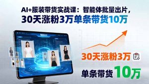 AI+服装带货实战课：智能体批量出片，30天涨粉3万单条带货10万-网创项目
