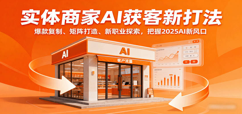 实体商家AI获客新打法：爆款复制、矩阵打造、新职业探索，把握2025AI新风口-网创项目