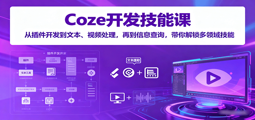 Coze开发技能课：从插件开发到文本、视频处理，再到信息查询，带你解锁多领域技能-网创项目
