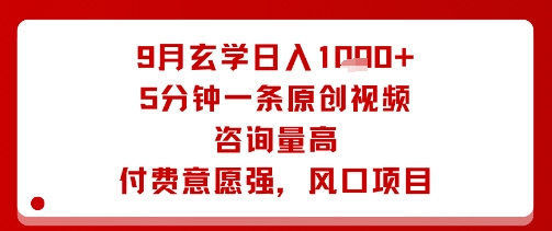 9月玄学日入1k+玩法，5分钟一条原创视频，咨询量高，付费意愿强，风口项目-网创项目