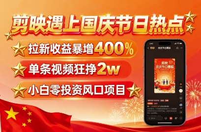 剪映遇上国庆热点，拉新收益暴增400%，单条视频狂挣2W+，无需剪辑基础，几分钟一条作品-网创项目