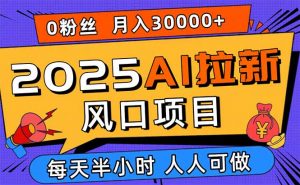 2025AI拉新风口项目,0粉0基础月入30000+新手小白轻松学会-网创项目