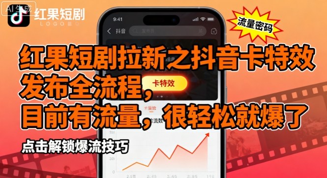 红果短剧拉新之抖音卡特效发布全流程，目前有流量，很轻松就爆了-网创项目
