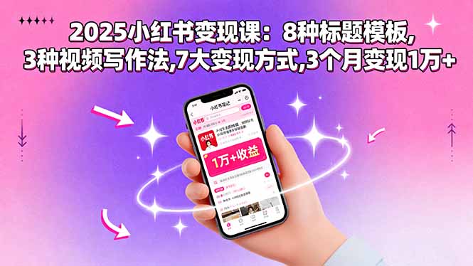 2025小红书变现课：8种标题模板,3种视频写作法,7大变现方式,3个月变现1万+-网创项目