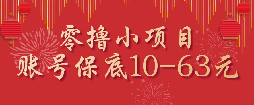 零撸小项目，一个账号保底10-63元，适合新手小白操作，能多账号领低保-网创项目