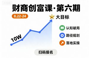财商创富课第六期8月22-24号,如何从10W起步,一步步实现大目标-网创项目