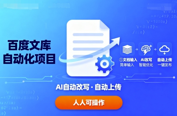 百度文库自动化项目：文档自动AI改写，自动上传，人人都可以操作-网创项目