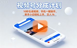 视频号分成计划懒人玩法，10秒生成视频，手机一键操作，新手小白轻松上手，日入1K【揭秘】-网创项目
