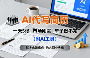 AI代写简历,一天5张,今年找工作难,市场刚需,单子做不完【附AI工具】-网创项目