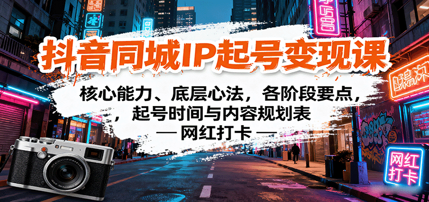 抖音同城IP起号变现课：核心能力、底层心法，各阶段要点，起号时间与内容规划表-网创项目