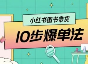 小红书图书带货10步爆单法，从0到1图书带货玩法-网创项目