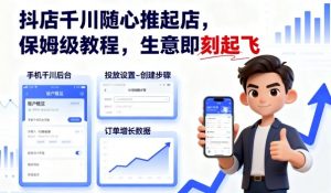 抖店千川随心推起店,保姆级教程,生意即刻起飞-网创项目