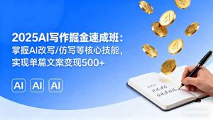 2025AI写作掘金速成班:掌握AI改写/仿写等核心技能,实现单篇文案变现500+-网创项目