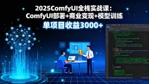 2025ComfyUI全栈实战课：ComfyUI部署+商业变现+模型训练，单项目收益3000+-网创项目