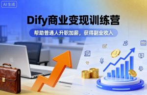 Dify商业变现训练营，帮助普通人升职加薪，获得副业收入-网创项目