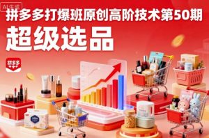 拼多多打爆班原创高阶技术第50期,超级选品-网创项目