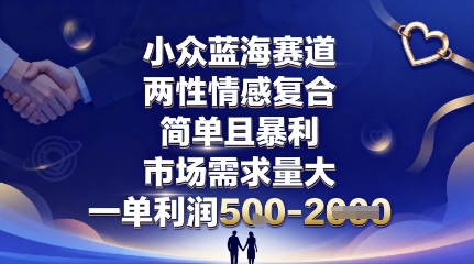 小众蓝海赛道，两性情感复合，简单且暴利，市场需求量大，一单利润5张，未来几年可持续深耕的项目-网创项目